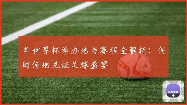 年世界杯举办地与赛程全解析：何时何地见证足球盛宴