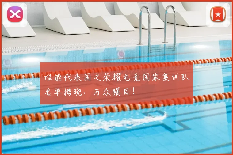 谁能代表国之荣耀电竞国家集训队名单揭晓，万众瞩目！
